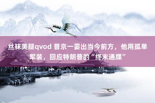 丝袜美腿qvod 普京一霎出当今前方，他用孤单军装，回应特朗普的“终末通牒”