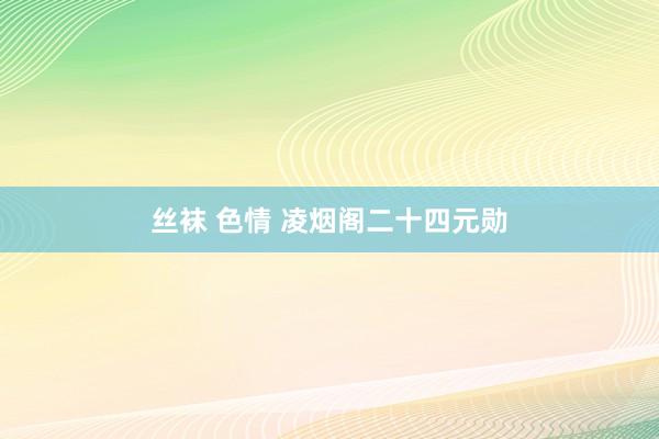 丝袜 色情 凌烟阁二十四元勋