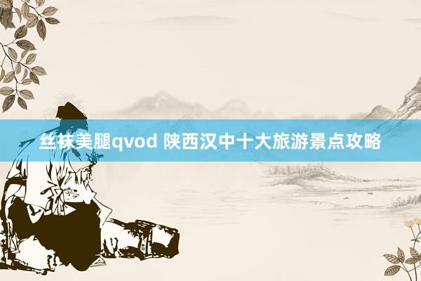 丝袜美腿qvod 陕西汉中十大旅游景点攻略