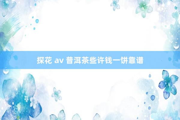 探花 av 普洱茶些许钱一饼靠谱